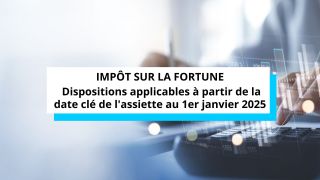 Impôt sur la fortune - Dispositions applicables à partir de la date clé de l'assiette au 1er janvier 2025