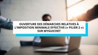 Ouverture des démarches relatives à l’imposition minimale effective (« Pilier 2 ») sur MyGuichet