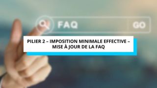 PILIER 2 – IMPOSITION MINIMALE EFFECTIVE – Mise à jour de la Foire aux questions (FAQ – Loi « Pilier 2 »)